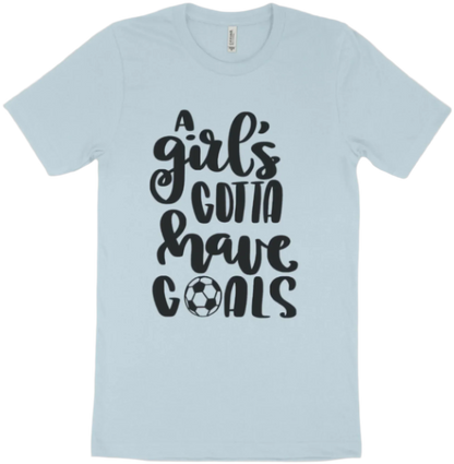 "A Girl's Gotta Have Goals" T-shirt | Sweatshirt | Hoodie
